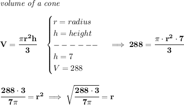 \bf \textit{volume of a cone}\\\\&#10;V=\cfrac{\pi r^2 h}{3}\quad &#10;\begin{cases}&#10;r=radius\\&#10;h=height\\&#10;------\\&#10;h=7\\&#10;V=288&#10;\end{cases}\implies 288=\cfrac{\pi \cdot r^2\cdot 7}{3}&#10;\\\\\\&#10;\cfrac{288\cdot 3}{7\pi }=r^2\implies \sqrt{\cfrac{288\cdot 3}{7\pi }}=r