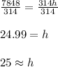 \frac{7848}{314}=\frac{314h}{314}&#10;\\&#10;\\24.99=h&#10;\\&#10;\\25\approx h