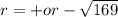 r=+or- \sqrt{169}