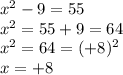 x {}^{2}   - 9 = 55 \\ x {}^{2}  = 55 + 9 = 64 \\ x {}^{2}  = 64 = ( + 8) {}^{2}  \\ x =  + 8 \\