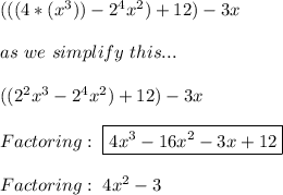 (((4 * (x^3)) -  2^4x^2) +  12) -  3x \\ \\ as \ we \ simplify \ this . . . \\ \\  ((2^2x^3 -  2^4x^2) +  12) -  3x \\ \\ Factoring:  \ \boxed{4x^3-16x^2-3x+12 } \\ \\ Factoring: \  4x^2-3 \\ \\