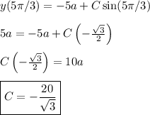 y(5\pi /3) = -5a + C\sin (5\pi /3) &#10;\\&#10;\\ 5a = -5a + C \left ( -\frac{\sqrt{3}}{2} \right )&#10;\\&#10;\\ C \left ( -\frac{\sqrt{3}}{2} \right ) = 10a&#10;\\&#10;\\ \boxed{C = -\frac{20}{\sqrt{3}}}