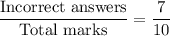 \dfrac{\text{Incorrect answers}}{\text{Total marks}}=\dfrac{7}{10}