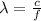 \lambda =  \frac{c}{f}