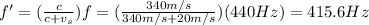 f' = ( \frac{c}{c+v_s} )f=( \frac{340 m/s}{340 m/s+20 m/s} )(440 Hz)=415.6 Hz