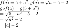 f(a)=5+a^{2} , g(a)=\sqrt{a-5} -2\\gof(a)=g(5+a^{2} )\\=\sqrt{5+a^{2}-5 } -2\\=\sqrt{a^{2} } -2\\=|a|-2