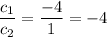 \dfrac{c_1}{c_2}=\dfrac{-4}{1}=-4