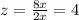 z=\frac{8x}{2x}=4