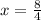 x = \frac{8}{4}