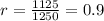 r= \frac{1125}{1250}=0.9