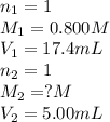 n_1=1\\M_1=0.800M\\V_1=17.4mL\\n_2=1\\M_2=?M\\V_2=5.00mL
