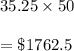 35.25\times 50\\\\=\$1762.5