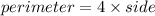 perimeter = 4 \times side