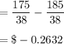 =\dfrac{175}{38}- \dfrac{185}{38}\\\\=\$ -0.2632