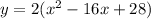 y=2(x^2-16x+28)