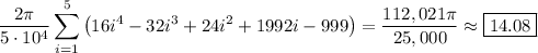 \dfrac{2\pi}{5\cdot10^4}\displaystyle\sum_{i=1}^5\left(16i^4-32i^3+24i^2+1992i-999\right)=\frac{112,021\pi}{25,000}\approx\boxed{14.08}