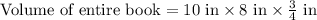 \text{Volume of entire book}=10\text{ in}\times 8\text{ in}\times \frac{3}{4}\text{ in}