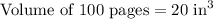 \text{Volume of 100 pages}=20\text{ in}^3