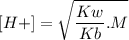 \displaystyle [H +]=\sqrt{\frac{Kw}{Kb}.M }