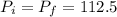 P_{i} =P_{f}=112.5\\