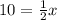 10=\frac{1}{2}x