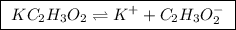 \boxed{ \ KC_2H_3O_2 \rightleftharpoons K^+ + C_2H_3O_2^- \ }