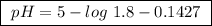 \boxed{ \ pH = 5-log \ 1.8 - 0.1427 \ }