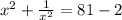 x^2 +  \frac{1}{x^2}  = 81 -2