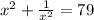 x^2 +  \frac{1}{x^2}  = 79