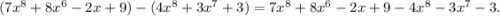 (7x^8 + 8x^6 - 2x + 9) - (4x^8 + 3x^7 + 3)=7x^8+8x^6-2x+9-4x^8-3x^7-3.