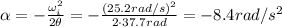 \alpha = -  \frac{\omega _i^2}{2 \theta}=- \frac{(25.2 rad/s)^2}{2\cdot 37.7 rad}=-8.4 rad/s^2