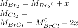 M_{Br_{2}}=M_{{Br_{2}}^{0}} +x\\M_{Cl_{2}}=\\M_{BrCl}=M_{{BrCl}}^{0}} -2x\\