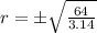 r = \pm \sqrt {\frac {64} {3.14}}