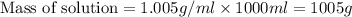 \text{Mass of solution}=1.005g/ml\times 1000ml=1005g