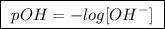 \boxed{ \ pOH = -log [OH^-] \ }