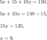 5x+15+10x=150,\\ \\5x+10x=150-15,\\ \\15x=135,\\ \\x=9.