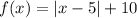 f(x) = |x - 5|+ 10