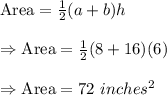 \text{Area}=\frac{1}{2}(a+b)h\\\\\Rightarrow\text{Area}=\frac{1}{2}(8+16)(6)\\\\\Rightarrow\text{Area}=72\ inches^2