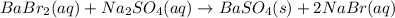 BaBr_{2 }(aq)+ Na_{2}SO_{4}(aq)\rightarrow BaSO_{4}(s)+ 2NaBr(aq)