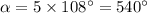 \alpha=5 \times 108^{\circ}=540^{\circ}