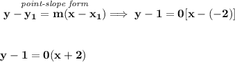 \bf \stackrel{\textit{point-slope form}}{y-{{ y_1}}={{ m}}(x-{{ x_1}})}\implies y-1=0[x-(-2)]&#10;\\\\\\&#10;y-1=0(x+2)