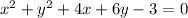 x^2 + y^2 + 4x + 6y - 3 = 0