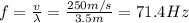 f =  \frac{v}{\lambda}= \frac{250 m/s}{3.5 m}=71.4 Hz