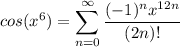 \displaystyle cos(x^6) = \sum^{\infty}_{n = 0} \frac{(-1)^n x^{12n}}{(2n)!}