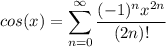 \displaystyle cos(x) = \sum^{\infty}_{n = 0} \frac{(-1)^n x^{2n}}{(2n)!}