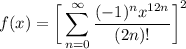 \displaystyle f(x) = \bigg[ \sum^{\infty}_{n = 0} \frac{(-1)^n x^{12n}}{(2n)!} \bigg]^2