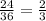 \frac{24}{36}=\frac{2}{3}