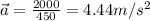 \vec{a} = \frac{2000}{450} = 4.44 m/s^2