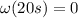 \omega (20 s)=0