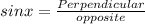 sin x = \frac{Perpendicular}{opposite}